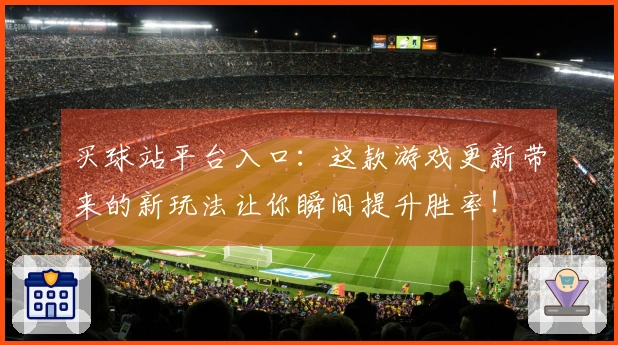 买球站平台入口：这款游戏更新带来的新玩法让你瞬间提升胜率！