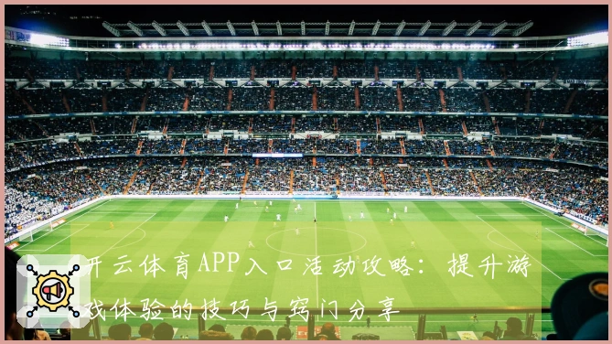 开云体育APP入口活动攻略：提升游戏体验的技巧与窍门分享