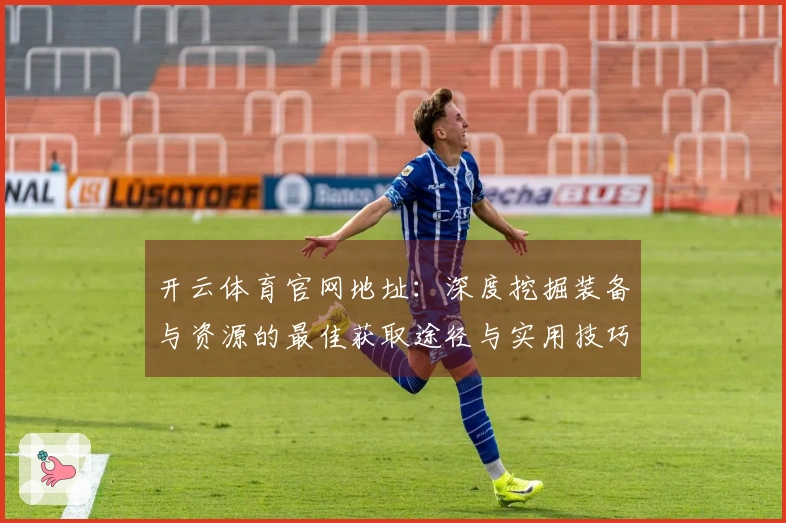 开云体育官网地址：深度挖掘装备与资源的最佳获取途径与实用技巧