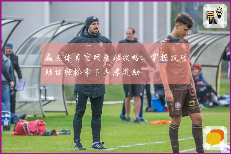 赢点体育官网活动攻略：掌握技巧助你轻松拿下丰厚奖励