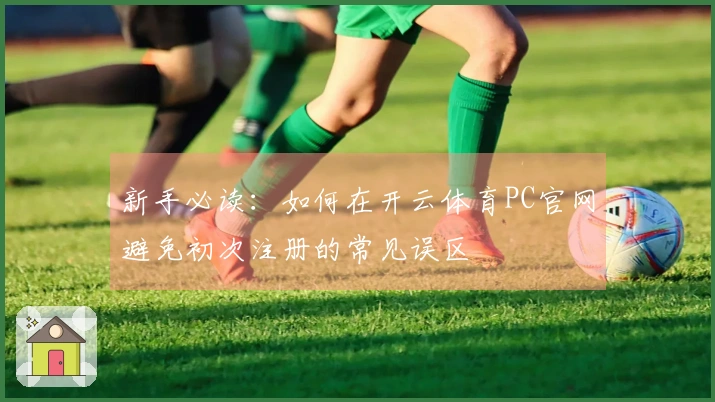 新手必读：如何在开云体育PC官网避免初次注册的常见误区