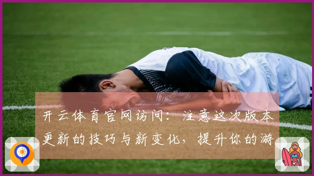 开云体育官网访问：注意这次版本更新的技巧与新变化，提升你的游戏体验！