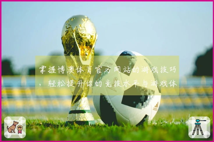 掌握博澳体育官方网站的游戏技巧，轻松提升你的竞技水平与游戏体验