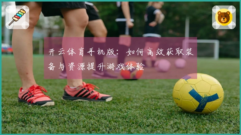 开云体育手机版：如何高效获取装备与资源提升游戏体验