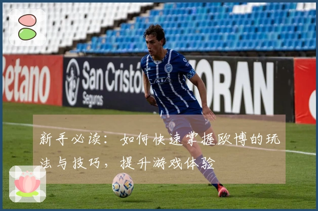 新手必读：如何快速掌握欧博的玩法与技巧，提升游戏体验
