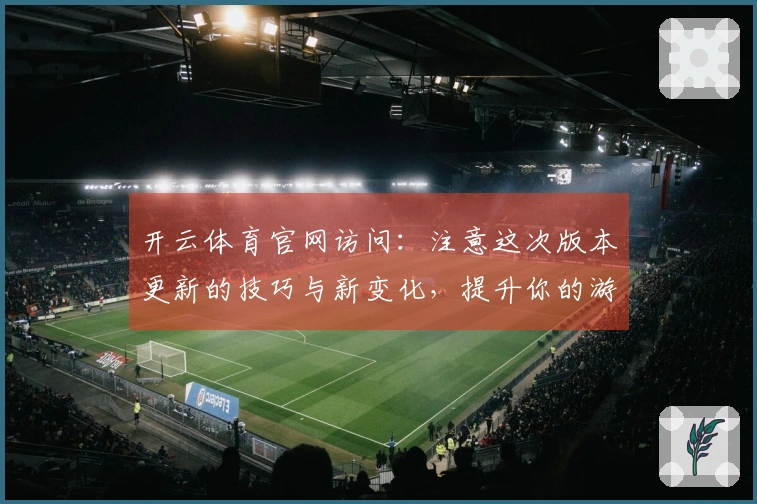开云体育官网访问：注意这次版本更新的技巧与新变化，提升你的游戏体验！