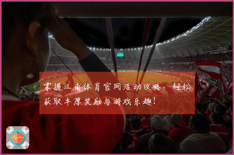 掌握江南体育官网活动攻略，轻松获取丰厚奖励与游戏乐趣！
