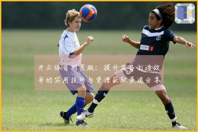 开云体育网页版：提升装备打造效率的实用技巧与资源获取渠道分享