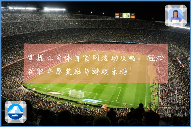 掌握江南体育官网活动攻略，轻松获取丰厚奖励与游戏乐趣！